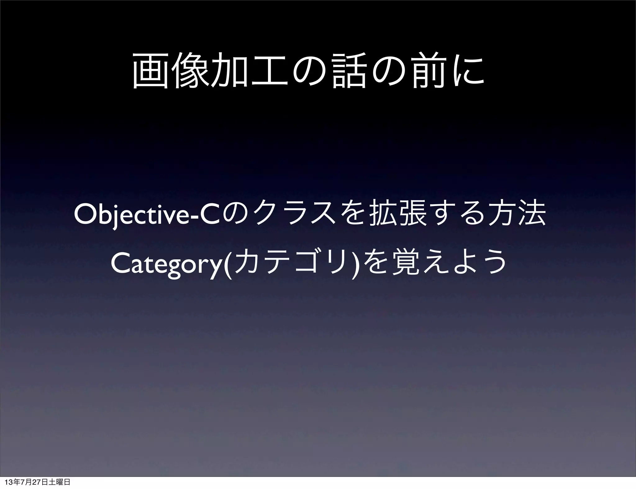 画像加工の話の前に
Objective-Cのクラスを拡張する方法
Category(カテゴリ)を覚えよう
13年7月27日土曜日
 