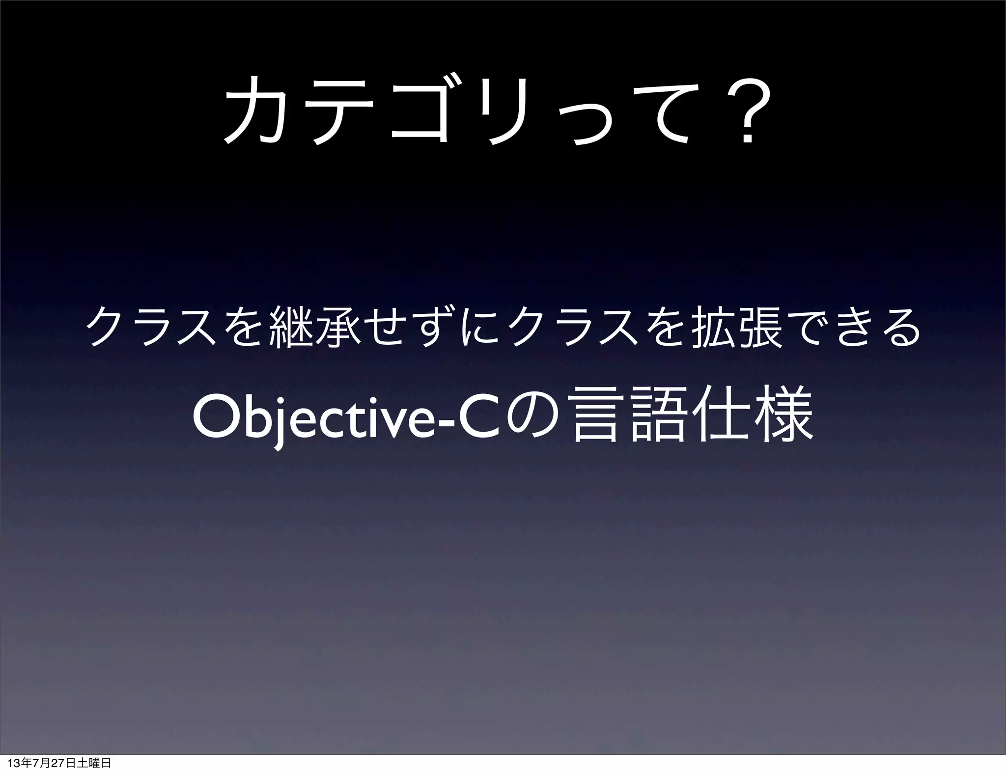 カテゴリって？
クラスを継承せずにクラスを拡張できる
Objective-Cの言語仕様
13年7月27日土曜日
 