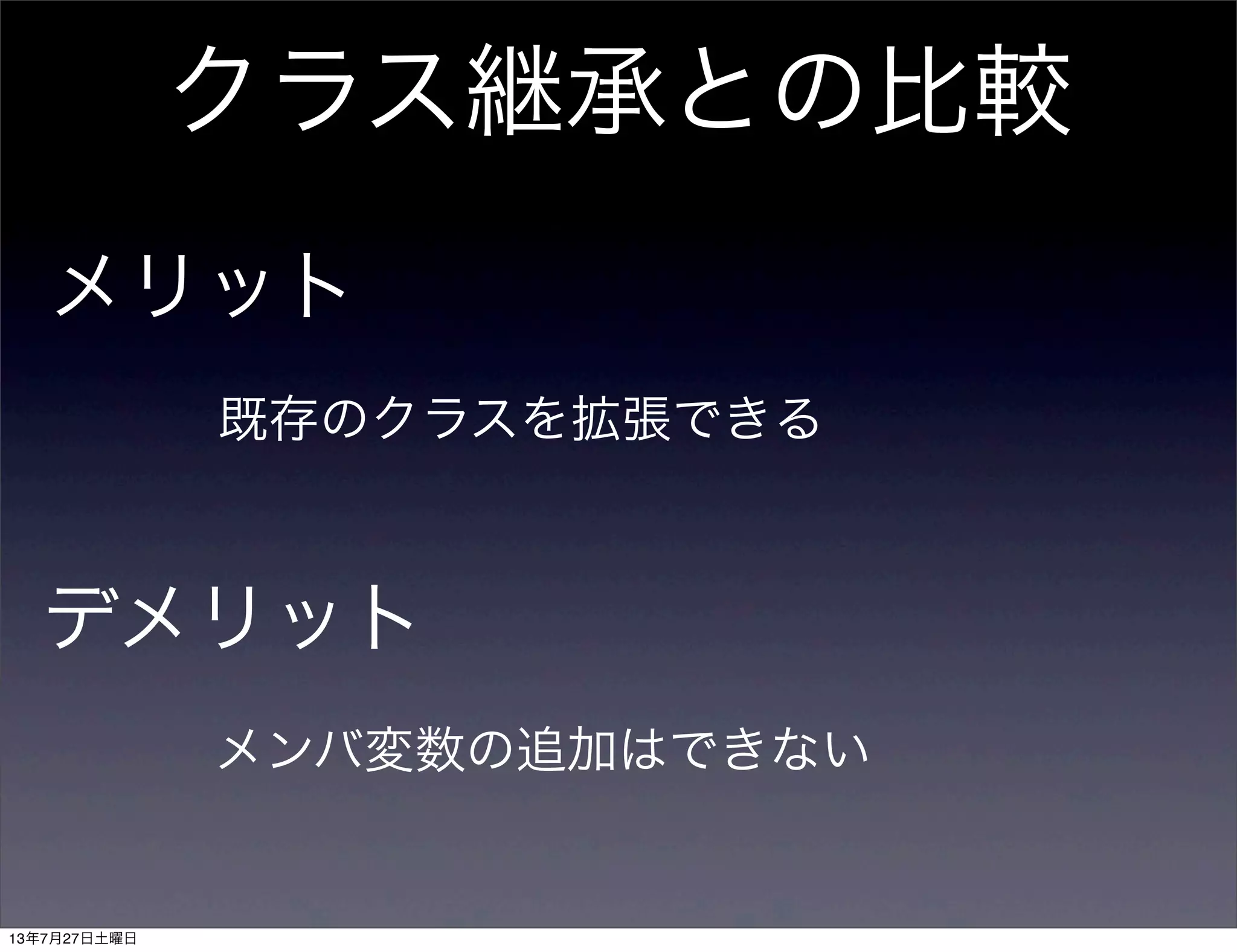クラス継承との比較
メリット
デメリット
メンバ変数の追加はできない
既存のクラスを拡張できる
13年7月27日土曜日
 