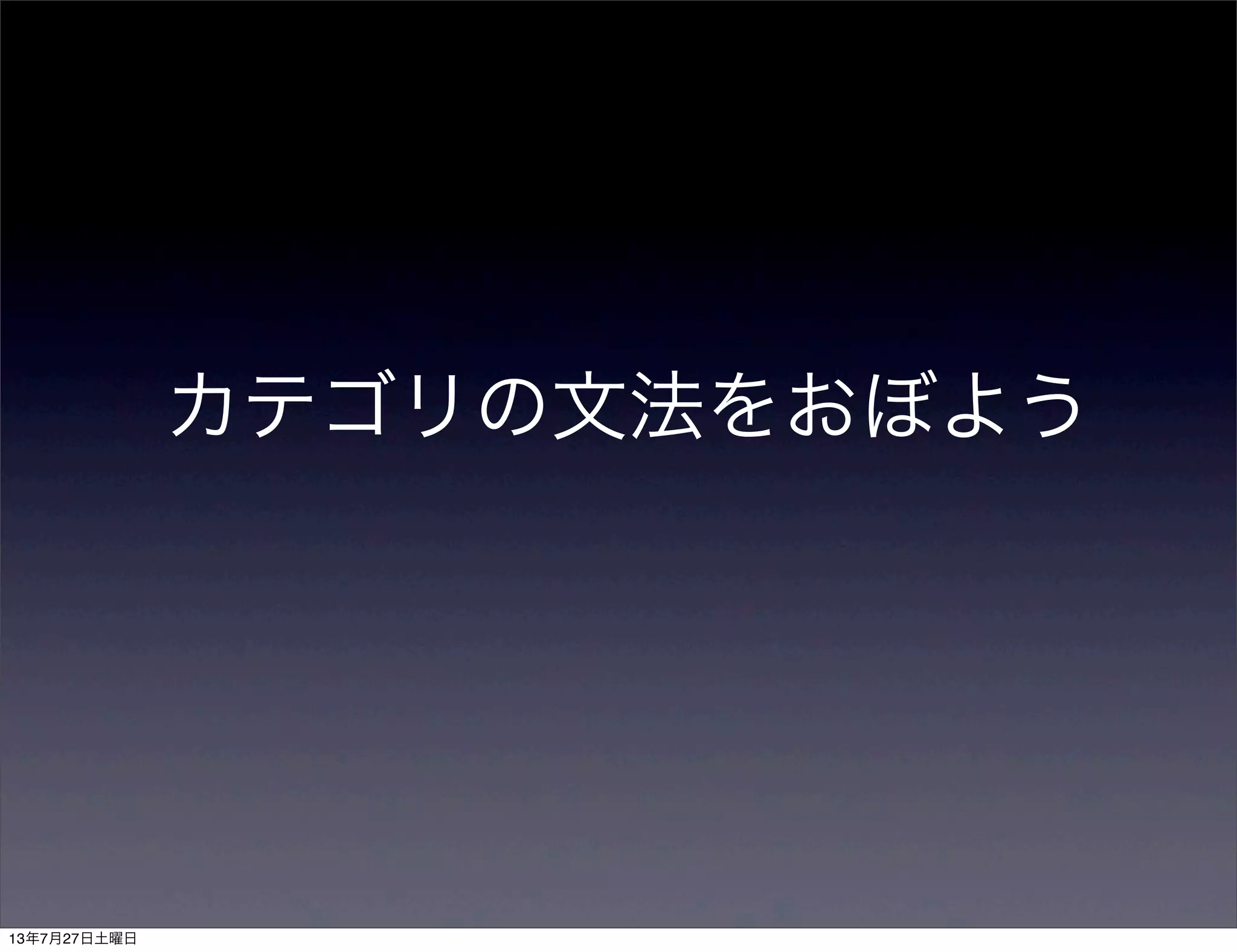カテゴリの文法をおぼよう
13年7月27日土曜日
 