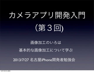カメラアプリ開発入門
（第３回)
画像加工のいろは
2013/7/27 名古屋iPhone開発者勉強会
基本的な画像加工について学ぶ
13年7月27日土曜日
 