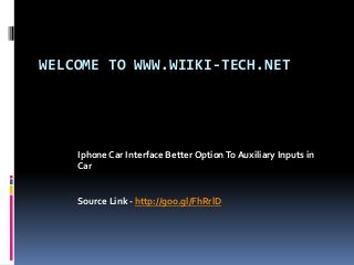 WELCOME TO WWW.WIIKI-TECH.NET
Iphone Car Interface Better OptionTo Auxiliary Inputs in
Car
Source Link - http://goo.gl/FhRrlD
 