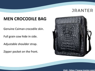 MEN CROCODILE BAG
Genuine Caiman crocodile skin.
Full grain cow hide in side.
Adjustable shoulder strap.
Zipper pocket on the front.
Visit : https://www.jranter.com/
 