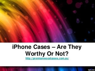 iPhone Cases – Are They
    Worthy Or Not?
    http://premiumwoodcases.com.au/
 