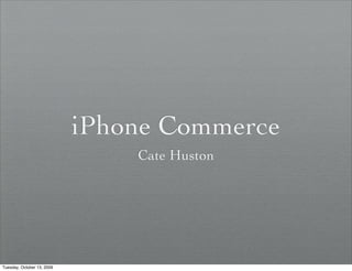 iPhone Commerce
                                Cate Huston




Tuesday, October 13, 2009
 