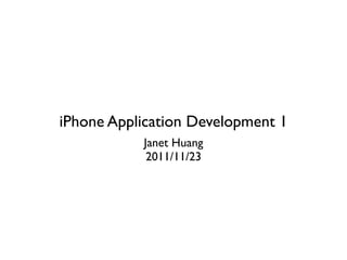 iPhone Application Development 1
           Janet Huang
            2011/11/23
 
