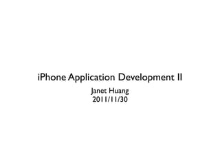 iPhone Application Development II
            Janet Huang
             2011/11/30
 