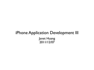 iPhone Application Development III
            Janet Huang
             2011/12/07
 