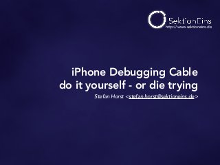 Stefan Horst <stefan.horst@sektioneins.de>
iPhone Debugging Cable
do it yourself - or die trying
http://www.sektioneins.de
 