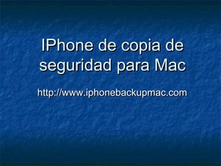 IPhone de copia deIPhone de copia de
seguridad para Macseguridad para Mac
http://www.iphonebackupmac.comhttp://www.iphonebackupmac.com
 