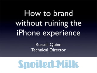 How to brand
without ruining the
iPhone experience
      Russell Quinn
    Technical Director
 