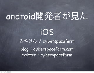 android
                        iOS
                       / cyberspacefarm
               blog : cyberspacefarm.com
                twitter : cyberspacefarm


2011   3   5
 
