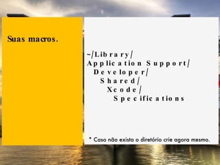 ~/Library/ Application Support/ Developer/ Shared/ Xcode/ Specifications Suas macros. * Caso não exista o diretório crie agora mesmo. 