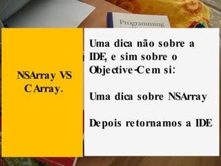 Uma  dica não sobre a IDE, e sim sobre o Objective-C em si: Uma dica sobre NSArray Depois retornamos a IDE NSArray VS C Array. 