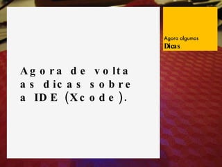 Agora de volta as dicas sobre a IDE (Xcode). Agora algumas Dicas 