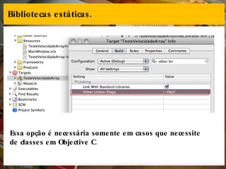 Bibliotecas estáticas. Essa opção é necessária somente em casos que necessite de classes em Objective C. 