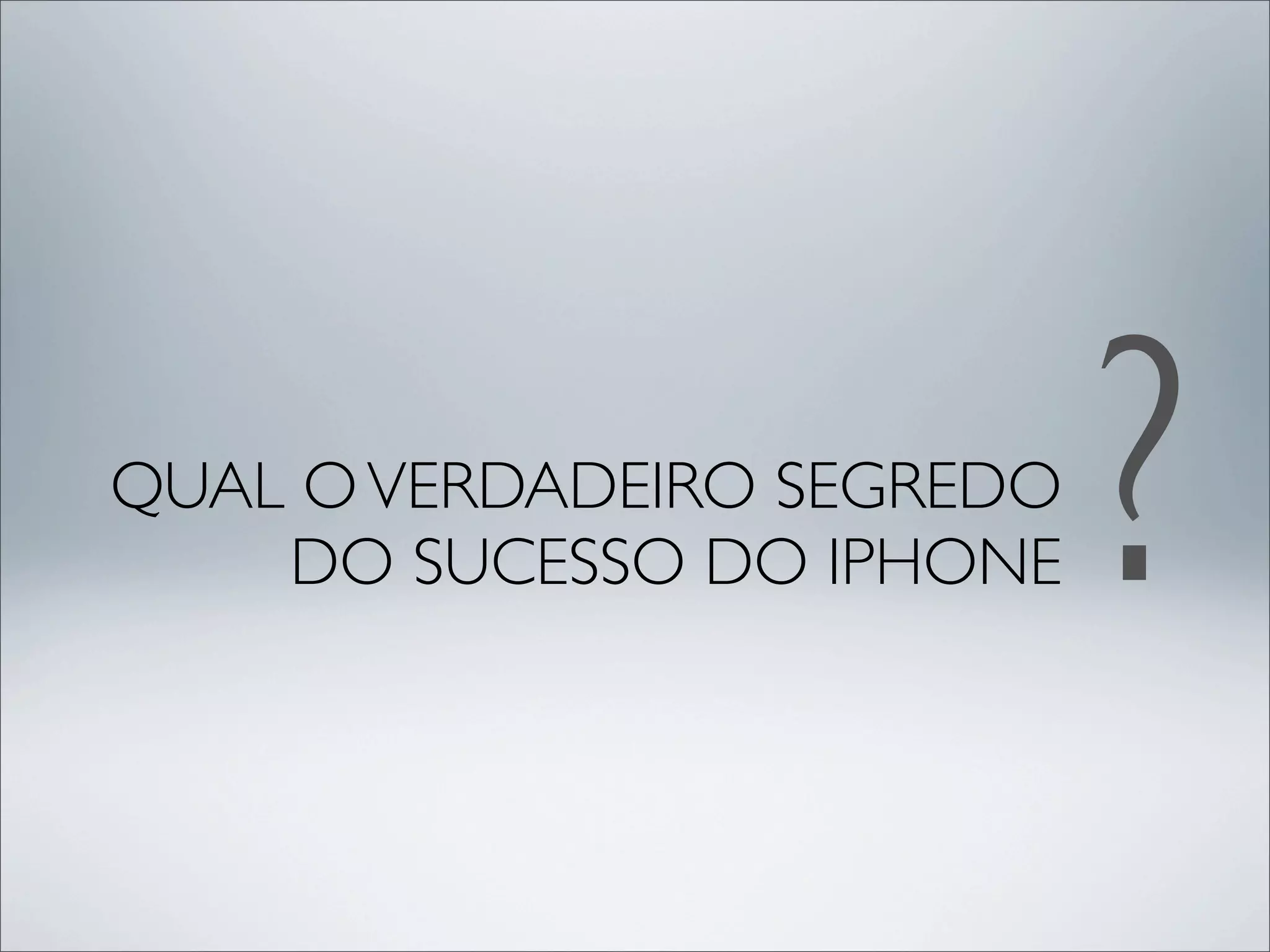 QUAL O VERDADEIRO SEGREDO
    DO SUCESSO DO IPHONE    ?
 
