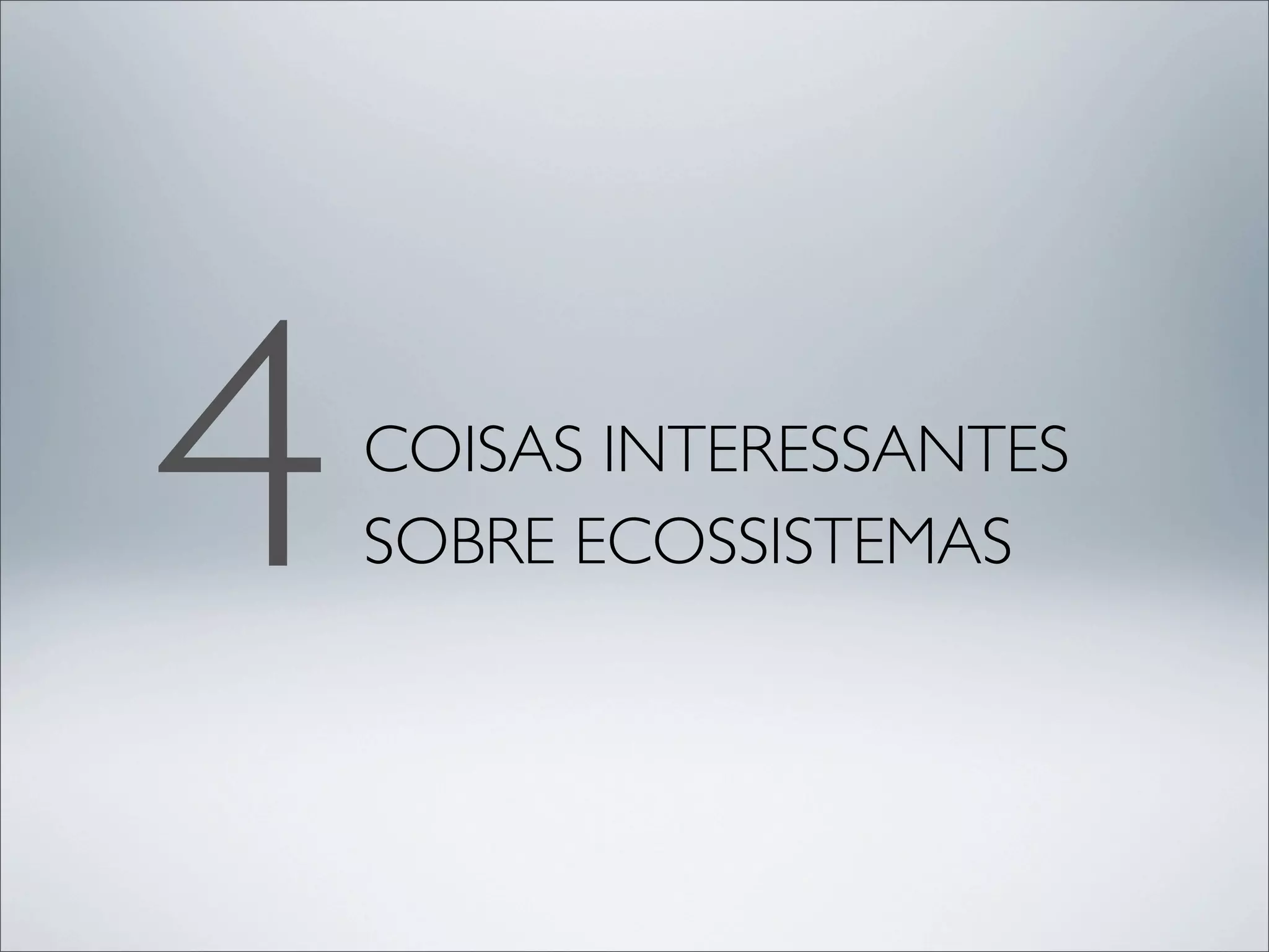 4   COISAS INTERESSANTES
    SOBRE ECOSSISTEMAS
 