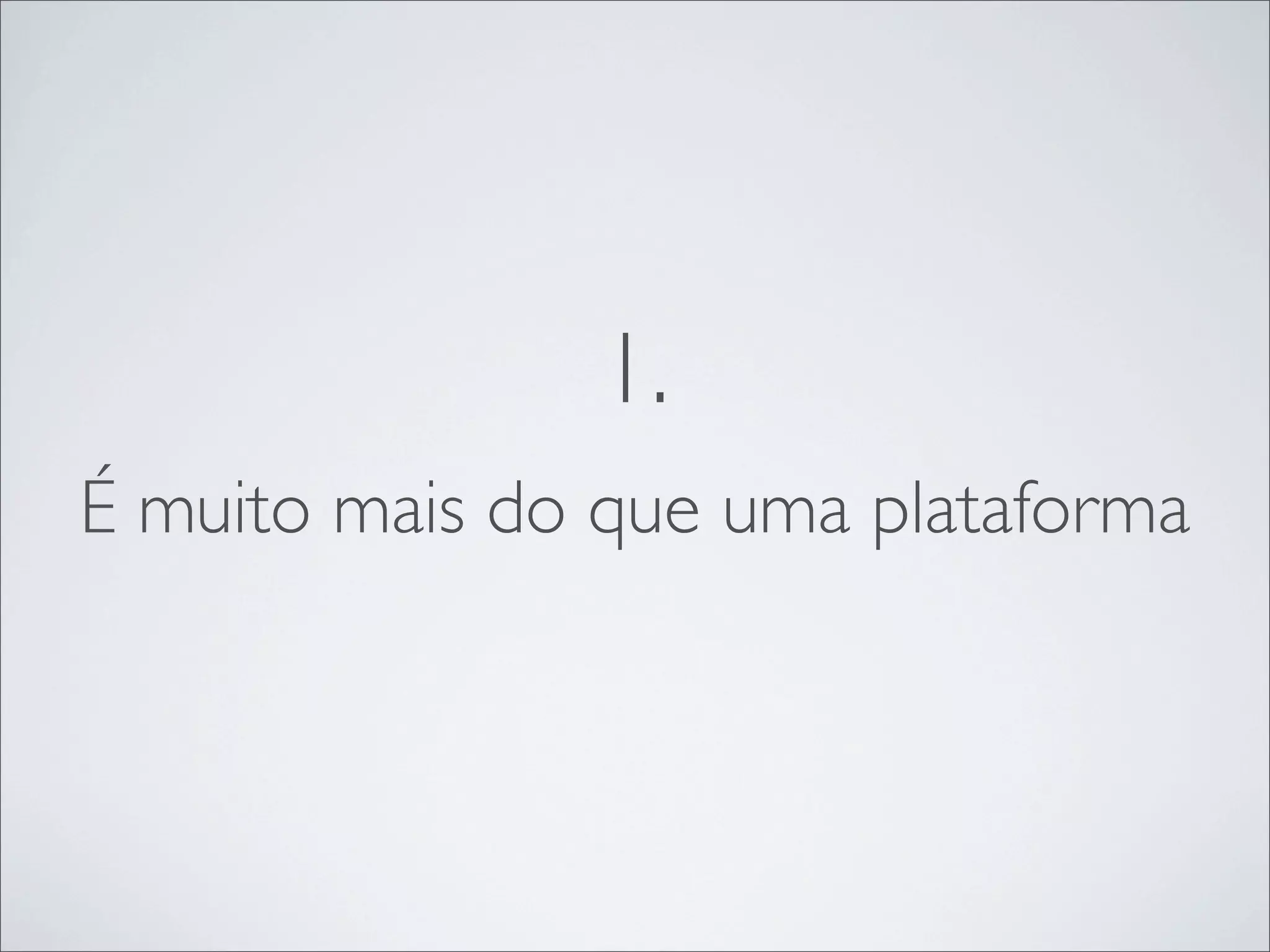 1.
É muito mais do que uma plataforma
 