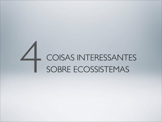 4   COISAS INTERESSANTES
    SOBRE ECOSSISTEMAS
 