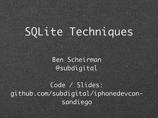 SQLite Techniques

           Ben Scheirman
            @subdigital

           Code / Slides:
github.com/subdigital/iphonedevcon-
              sandiego
 