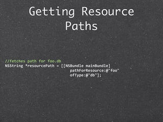 Getting Resource
                Paths

//fetches path for foo.db
NSString *resourcePath = [[NSBundle mainBundle]
                             pathForResource:@"foo"
                             ofType:@"db"];
 
