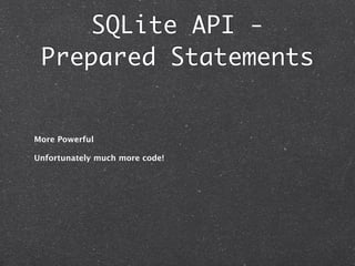 SQLite API -
 Prepared Statements


More Powerful

Unfortunately much more code!
 