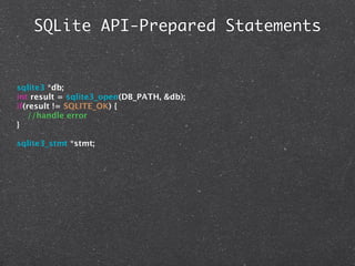 SQLite API-Prepared Statements


sqlite3 *db;
int result = sqlite3_open(DB_PATH, &db);
if(result != SQLITE_OK) {
   //handle error
}

sqlite3_stmt *stmt;
 