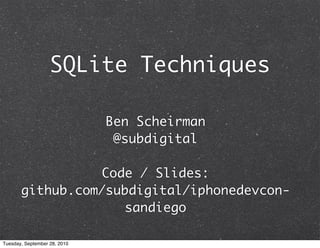 SQLite Techniques

                              Ben Scheirman
                               @subdigital

                 Code / Slides:
       github.com/subdigital/iphonedevcon-
                    sandiego

Tuesday, September 28, 2010
 