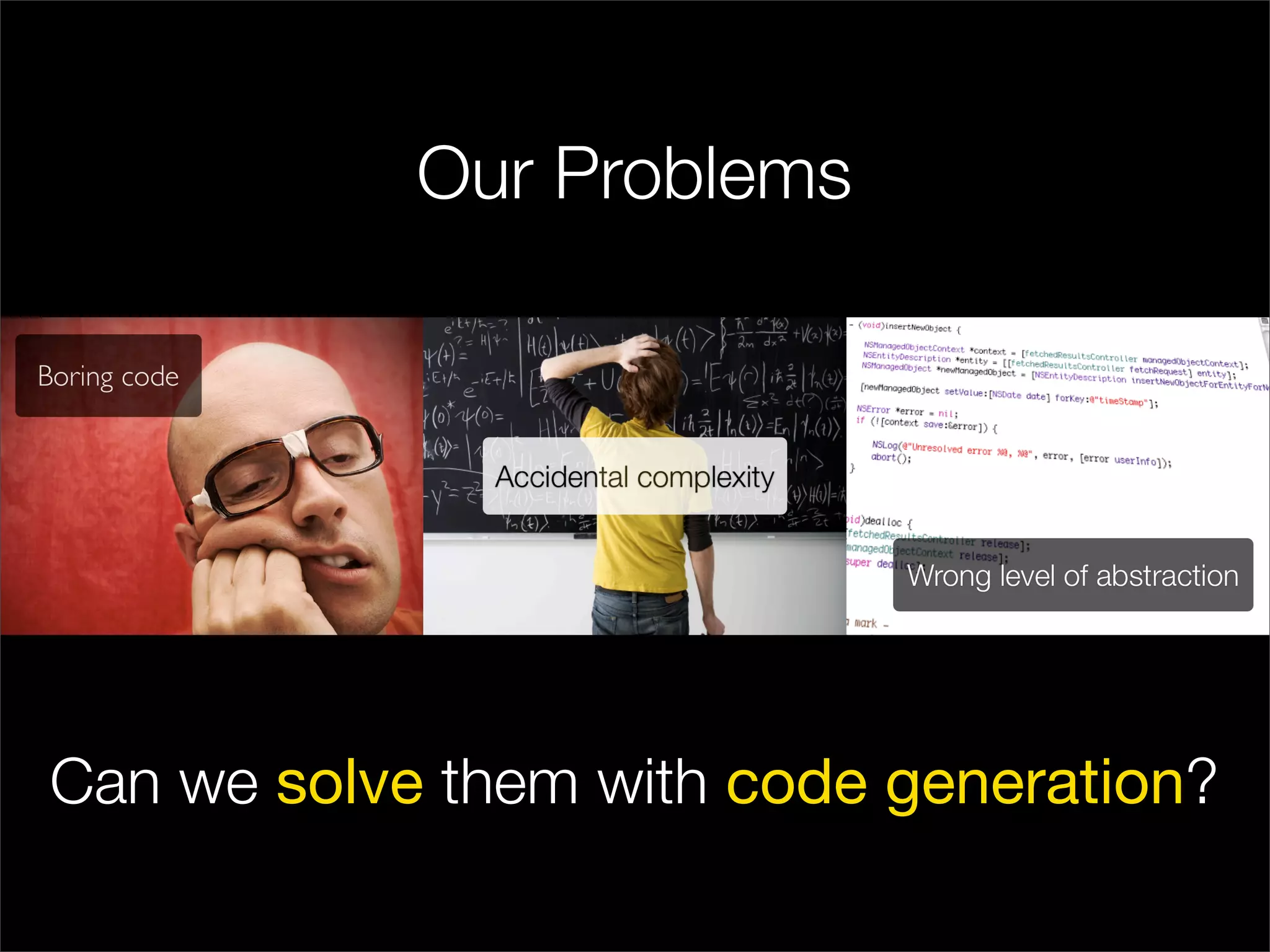 Our Problems




Can we solve them with code generation?
 