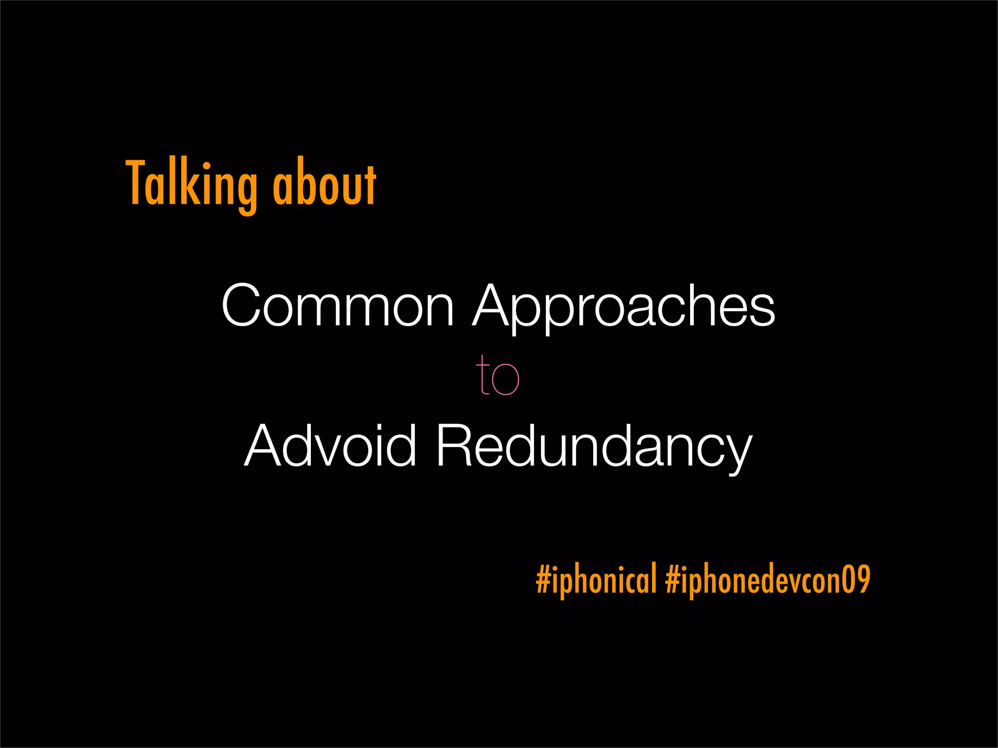 Talking about

    Common Approaches
             to
     Advoid Redundancy

                #iphonical #iphonedevcon09
 
