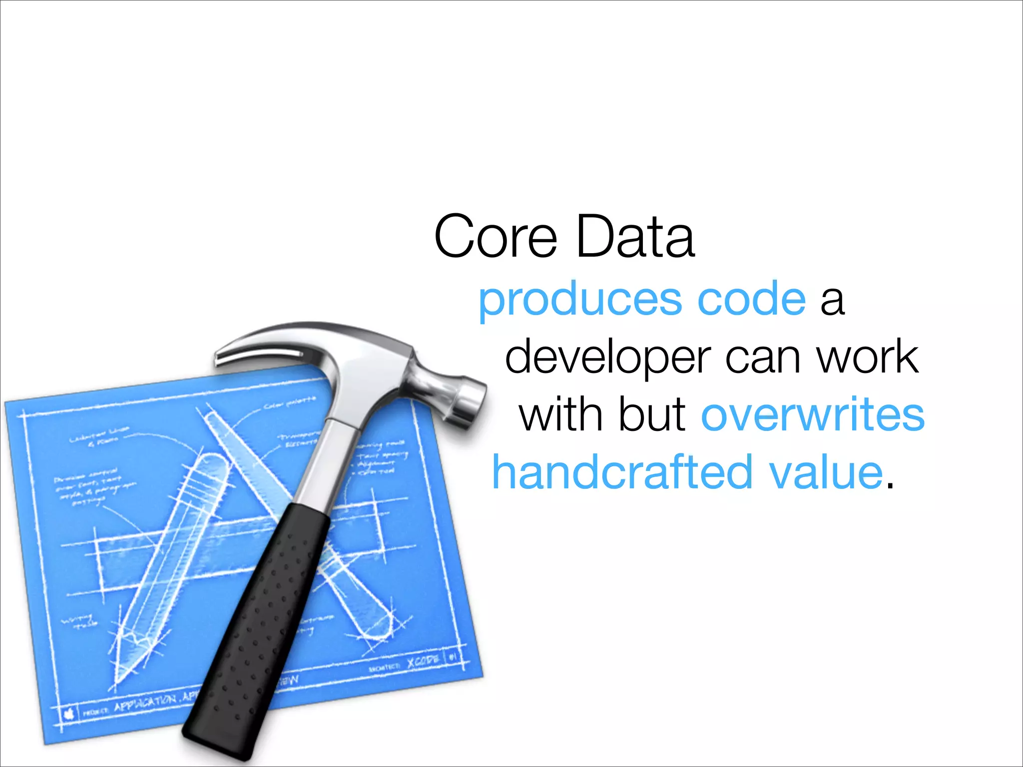 Core Data
 produces code a
  developer can work
   with but overwrites
 handcrafted value.
 