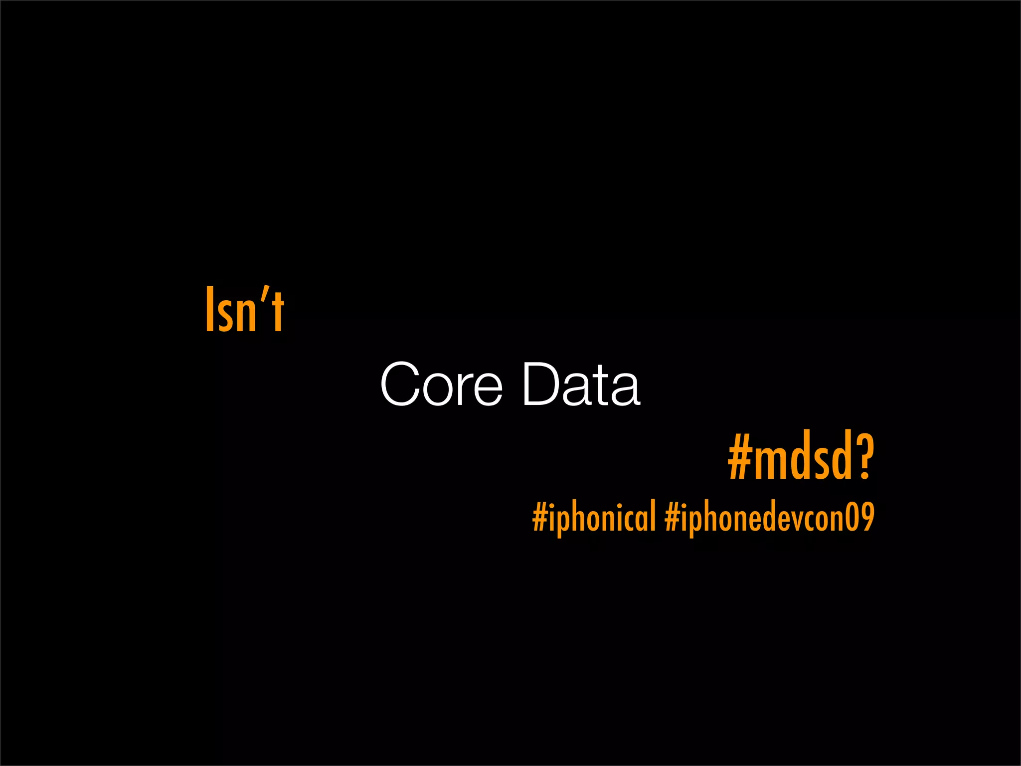 Isn’t
        Core Data
                           #mdsd?
             #iphonical #iphonedevcon09
 