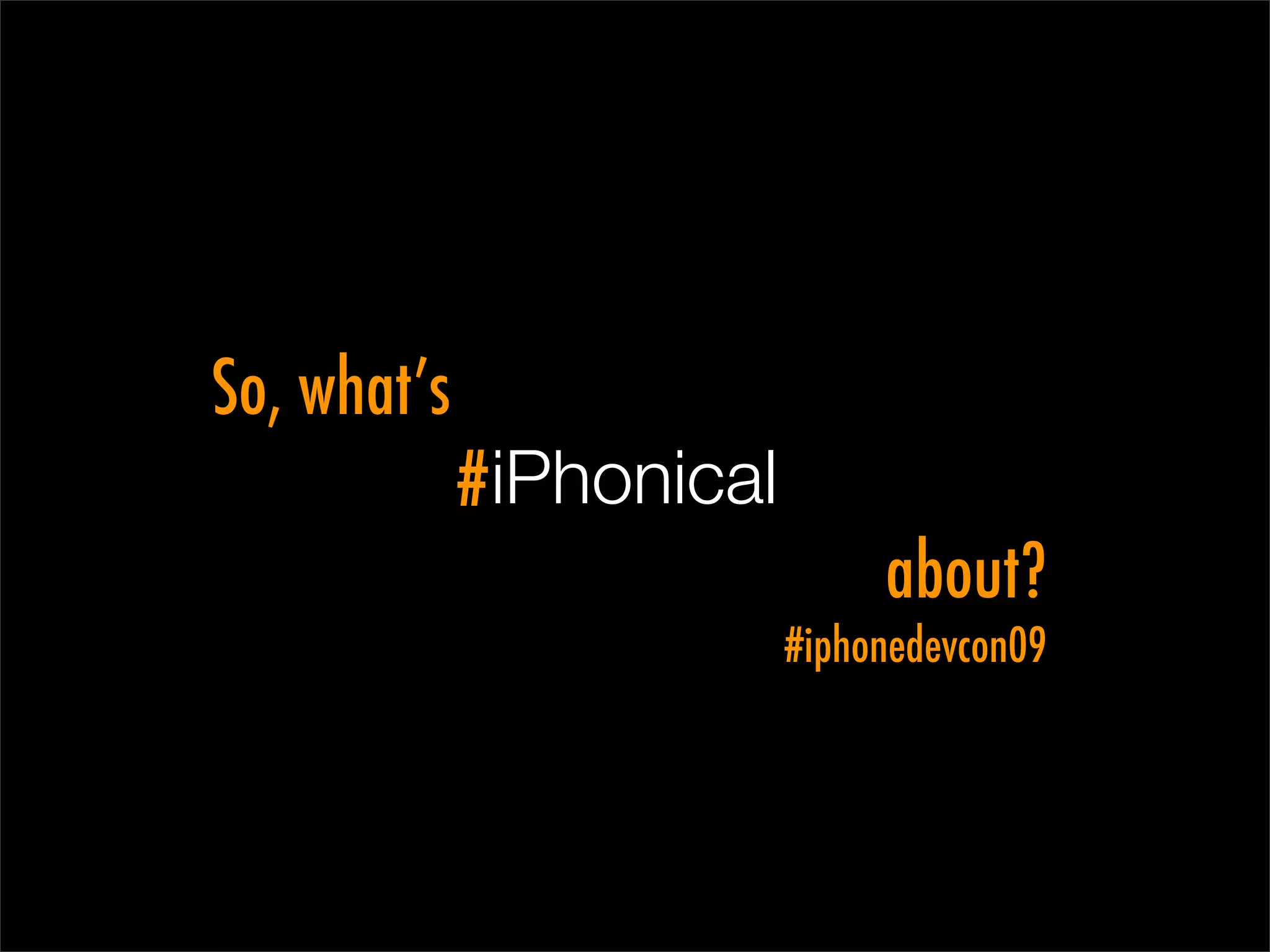 So, what’s
             # iPhonical
                                about?
                           #iphonedevcon09
 