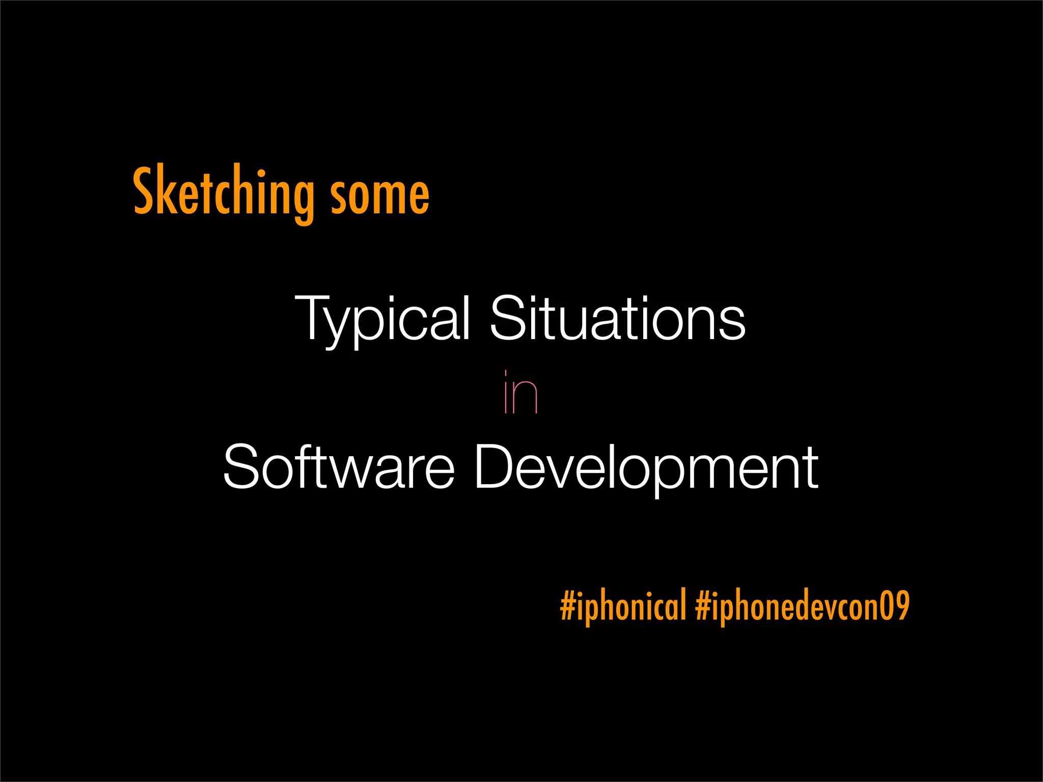 Sketching some

      Typical Situations
              in
    Software Development

                 #iphonical #iphonedevcon09
 