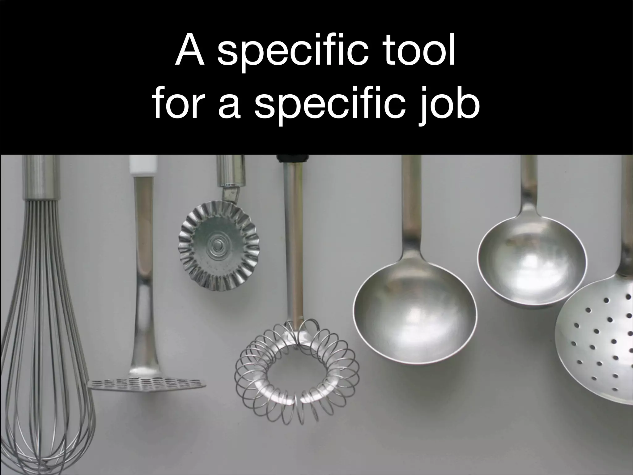 A speciﬁc tool
for a speciﬁc job
 
