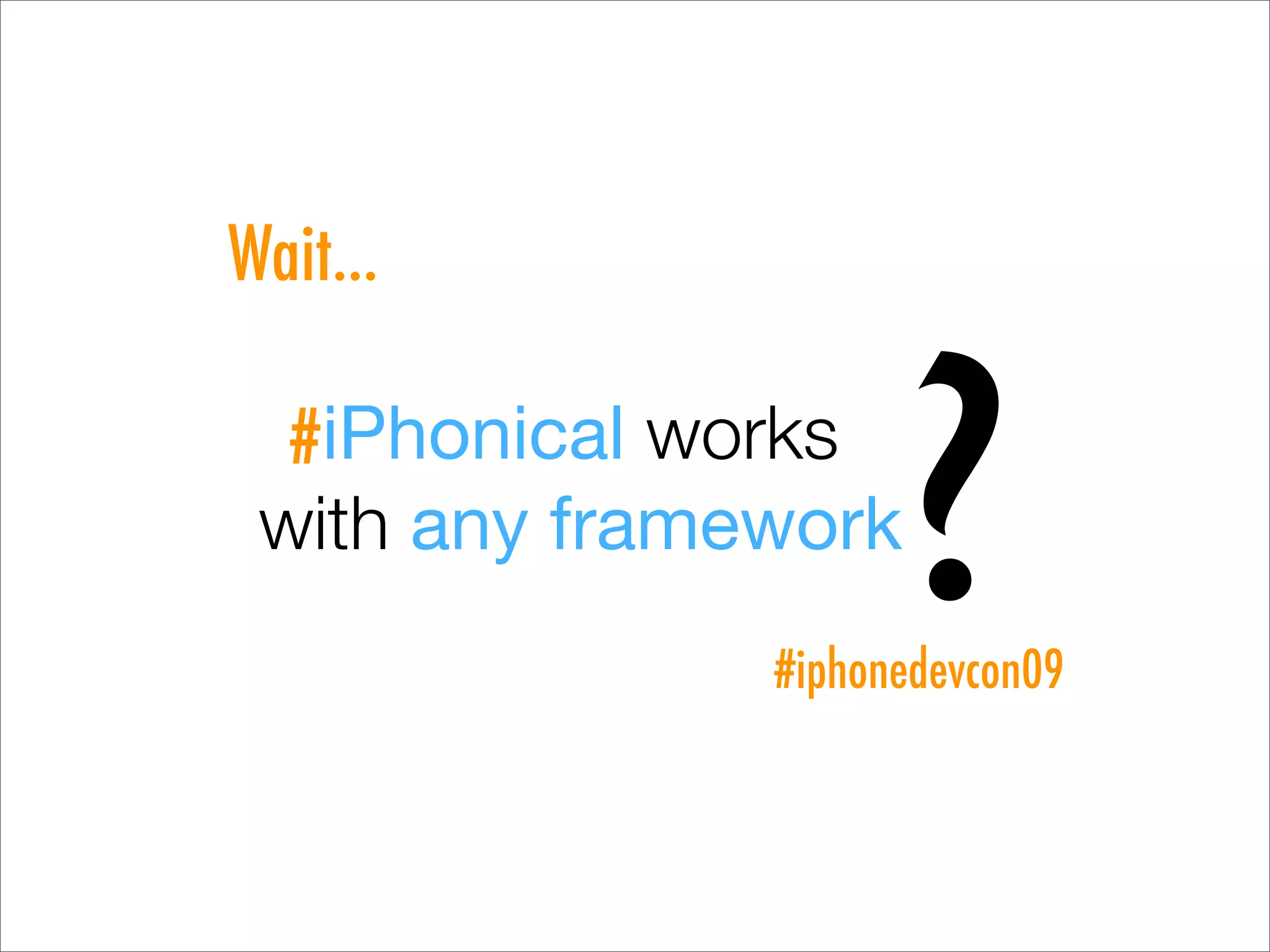 Wait...

  #iPhonical works
 with any framework
                     ?
               #iphonedevcon09
 