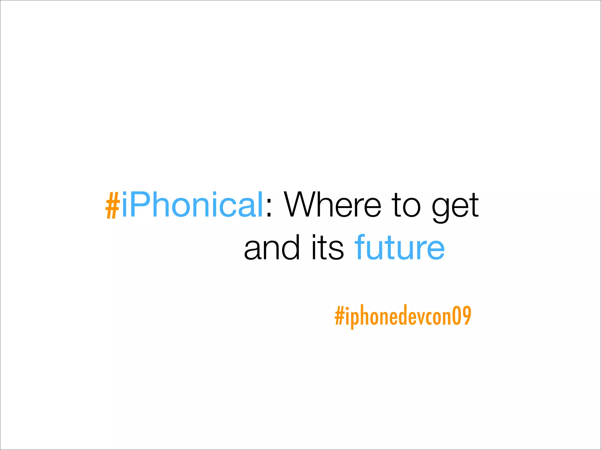 #iPhonical: Where to get
        and its future
              #iphonedevcon09
 