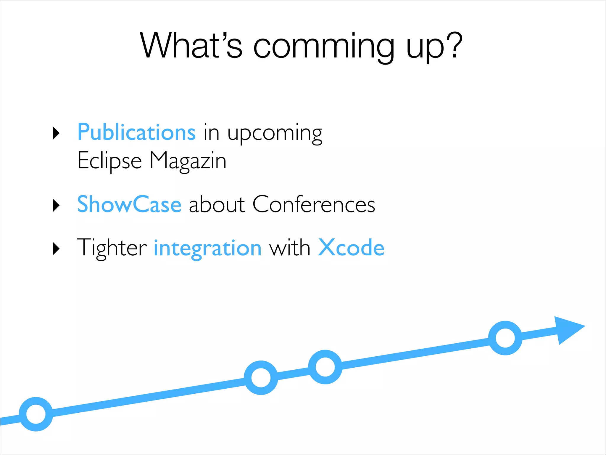 What’s comming up?

! Publications in upcoming
  Eclipse Magazin
! ShowCase about Conferences
! Tighter integration with Xcode
 