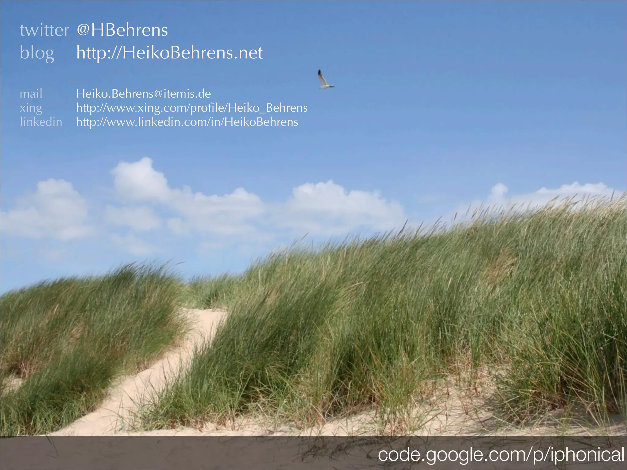 twitter @HBehrens
blog http://HeikoBehrens.net

mail       Heiko.Behrens@itemis.de
xing       http://www.xing.com/proﬁle/Heiko_Behrens
linkedin   http://www.linkedin.com/in/HeikoBehrens




                                                      code.google.com/p/iphonical
 