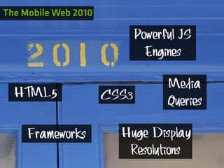 The Mobile Web 2010

                             Powerful JS
                               Engines

                                   Media
  HTML5               CSS3         Queries

     Frameworks         Huge Display
                         Resolutions
 