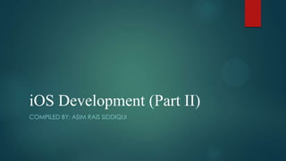 iOS Development (Part II)
COMPILED BY: ASIM RAIS SIDDIQUI
 