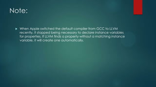 Note:
 When Apple switched the default compiler from GCC to LLVM
recently, it stopped being necessary to declare instance...