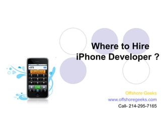 Where to Hire
iPhone Developer ?


              Offshore Geeks
      www.offshoregeeks.com
          Call- 214-295-7165
 