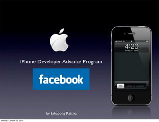 iPhone Developer Advance Program




                              by Eakapong Kattiya
Monday, October 25, 2010
 