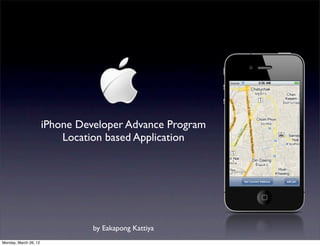 iPhone Developer Advance Program
                           Location based Application




                                 by Eakapong Kattiya
Monday, March 26, 12
 