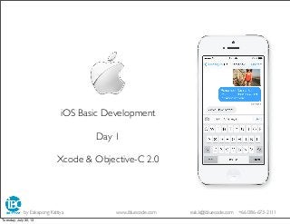 iOS Basic Development
Day 1
Xcode & Objective-C 2.0
by Eakapong Kattiya www.ibluecode.com eak.k@ibluecode.com +66 086-673-2111
Tuesday, July 30, 13
 