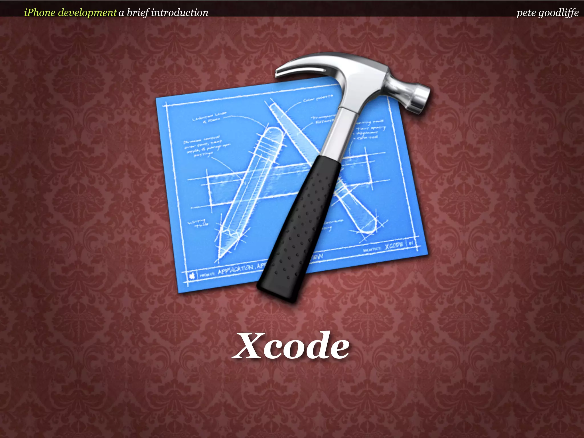 iPhone development a brief introduction           pete goodliffe




                                          Xcode
 