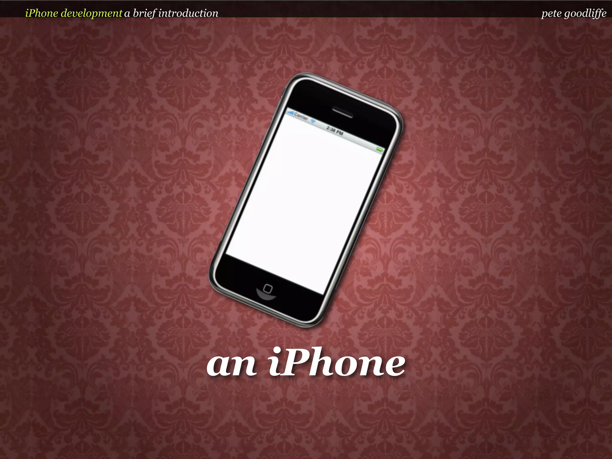 iPhone development a brief introduction         pete goodliffe




                                    an iPhone
 