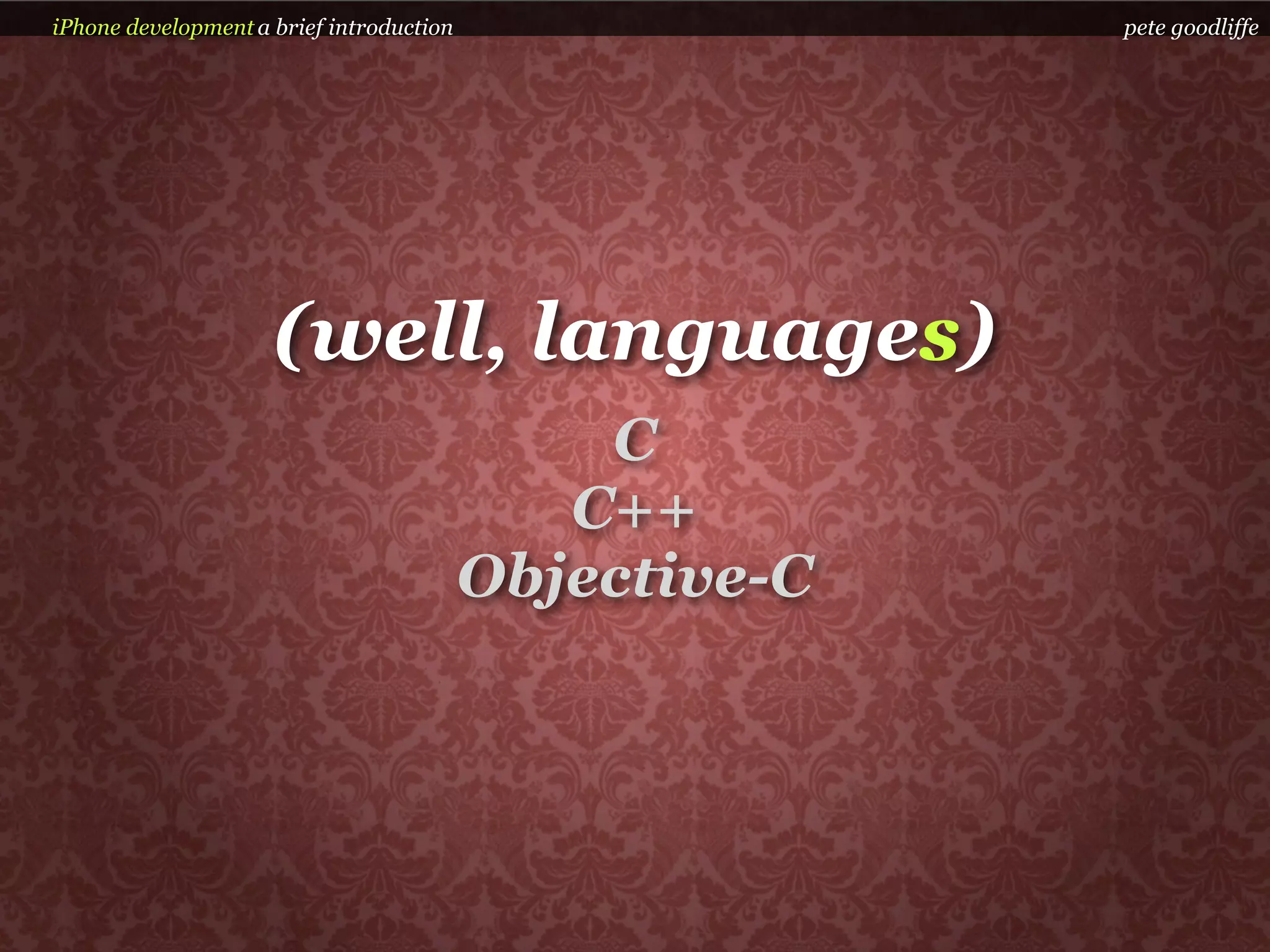 iPhone development a brief introduction                 pete goodliffe




                     (well, languages)
                                              C
                                             C++
                                          Objective-C
 